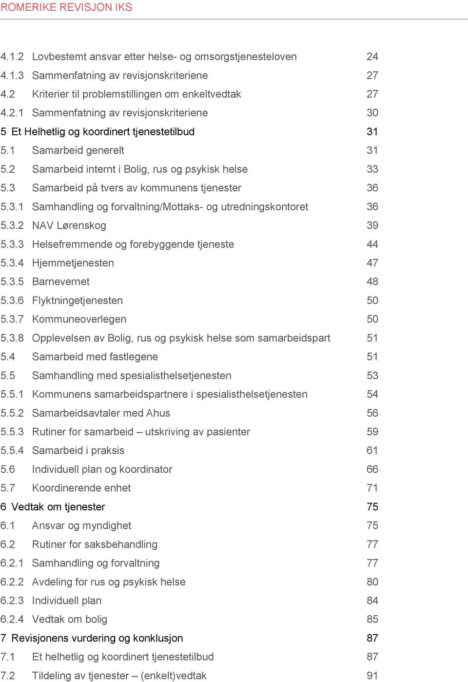 3.3 Helsefremmende og forebyggende tjeneste 44 5.3.4 Hjemmetjenesten 47 5.3.5 Barnevernet 48 5.3.6 Flyktningetjenesten 50 5.3.7 Kommuneoverlegen 50 5.3.8 Opplevelsen av Bolig, rus og psykisk helse som samarbeidspart 51 5.