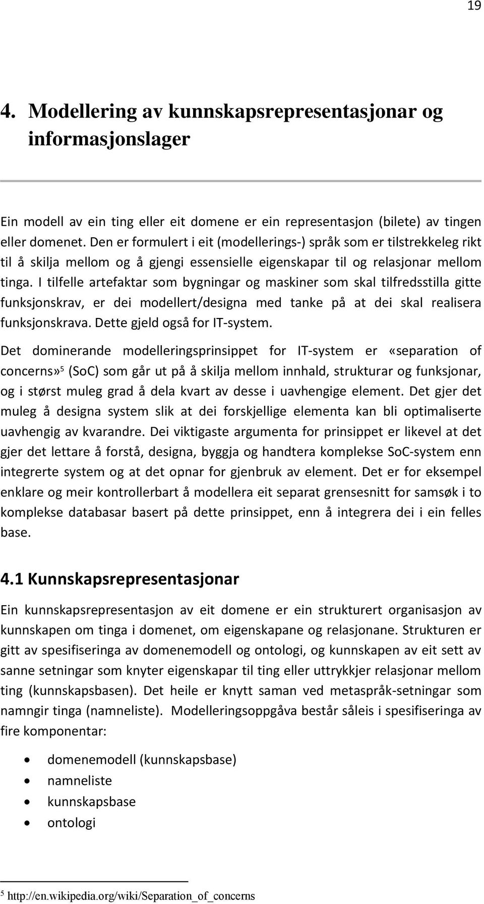 I tilfelle artefaktar som bygningar og maskiner som skal tilfredsstilla gitte funksjonskrav, er dei modellert/designa med tanke på at dei skal realisera funksjonskrava. Dette gjeld også for IT-system.