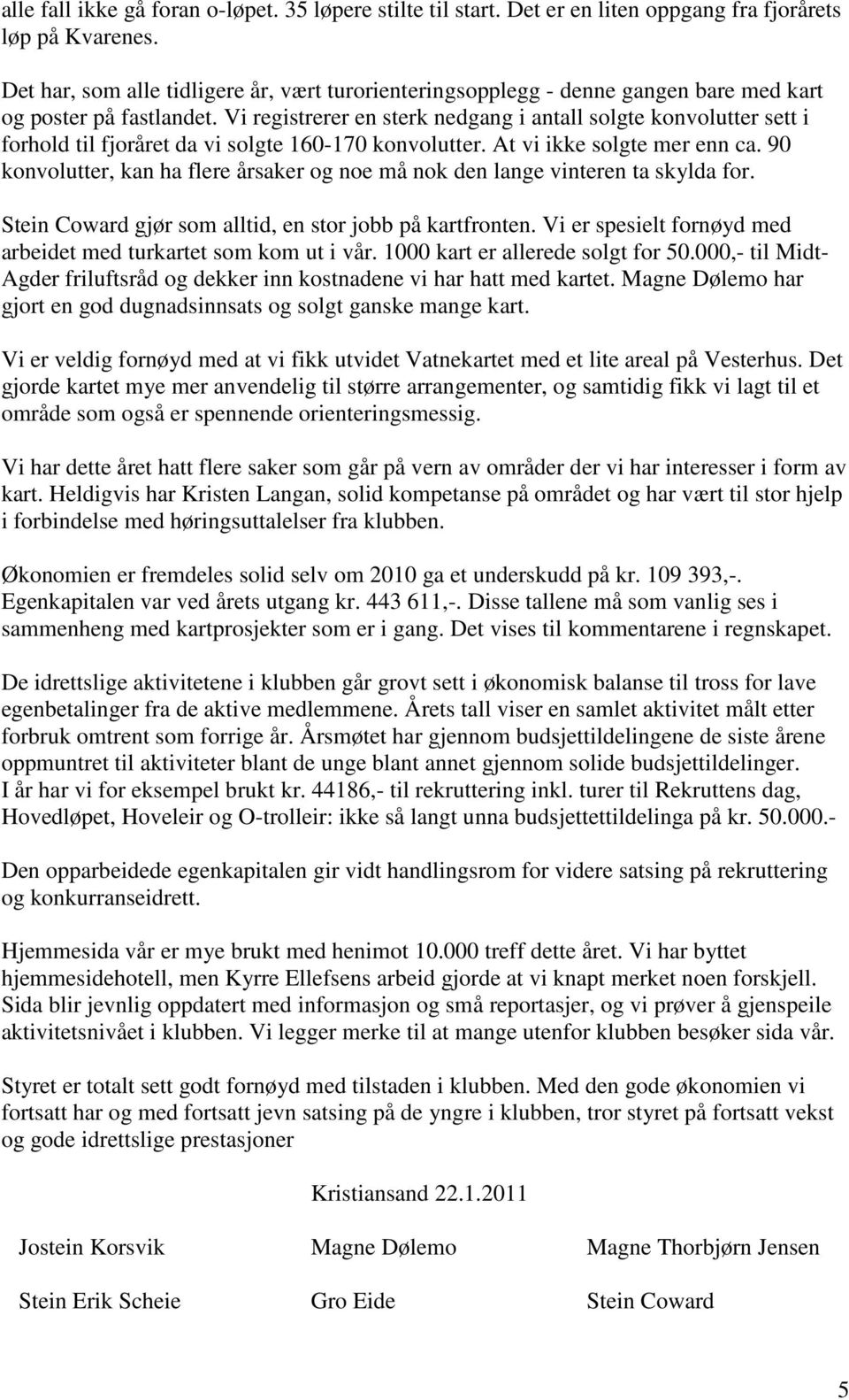 Vi registrerer en sterk nedgang i antall solgte konvolutter sett i forhold til fjoråret da vi solgte 160-170 konvolutter. At vi ikke solgte mer enn ca.