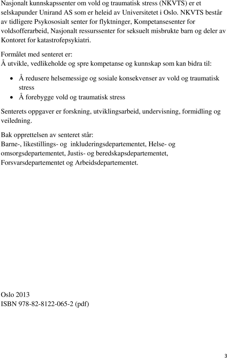 Formålet med senteret er: Å utvikle, vedlikeholde og spre kompetanse og kunnskap som kan bidra til: Å redusere helsemessige og sosiale konsekvenser av vold og traumatisk stress Å forebygge vold og