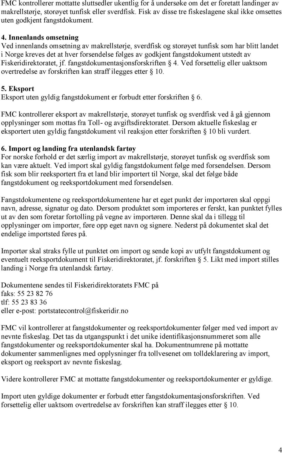 Innenlands omsetning Ved innenlands omsetning av makrellstørje, sverdfisk og storøyet tunfisk som har blitt landet i Norge kreves det at hver forsendelse følges av godkjent fangstdokument utstedt av