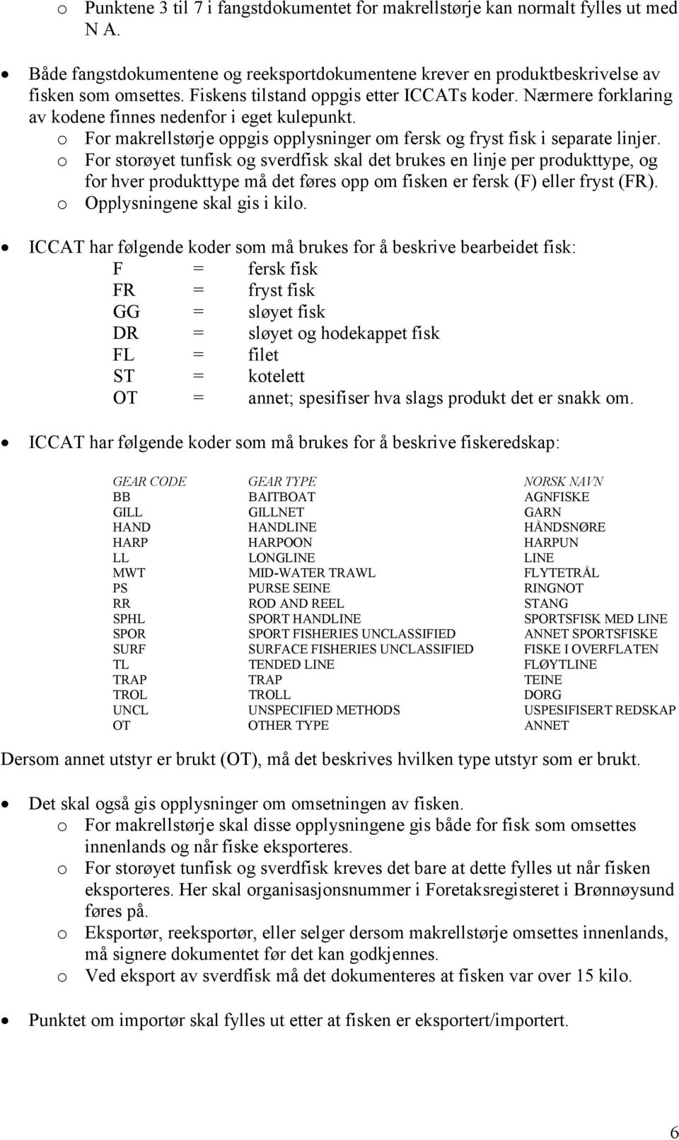 o For storøyet tunfisk og sverdfisk skal det brukes en linje per produkttype, og for hver produkttype må det føres opp om fisken er fersk (F) eller fryst (FR). o Opplysningene skal gis i kilo.