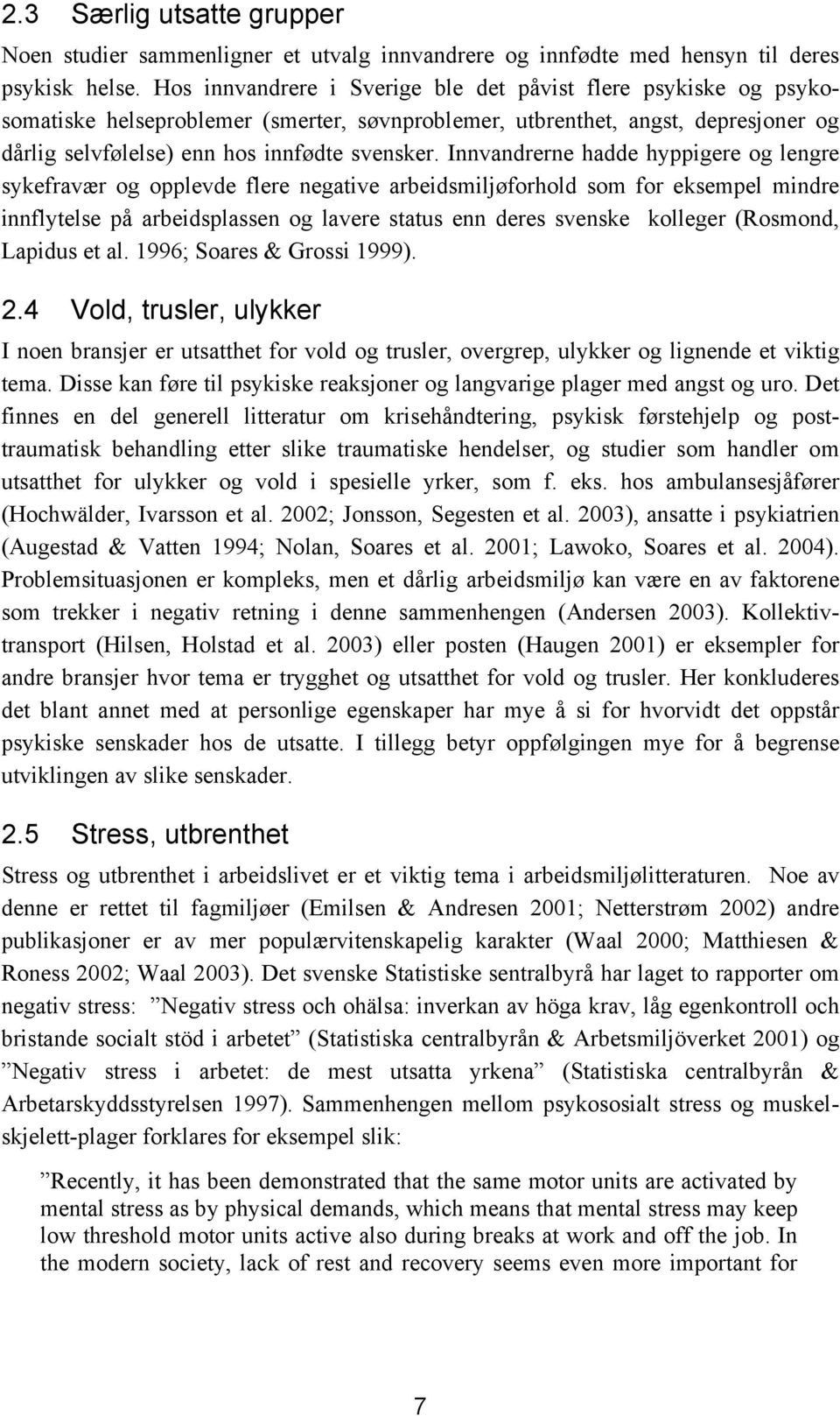 Innvandrerne hadde hyppigere og lengre sykefravær og opplevde flere negative arbeidsmiljøforhold som for eksempel mindre innflytelse på arbeidsplassen og lavere status enn deres svenske kolleger