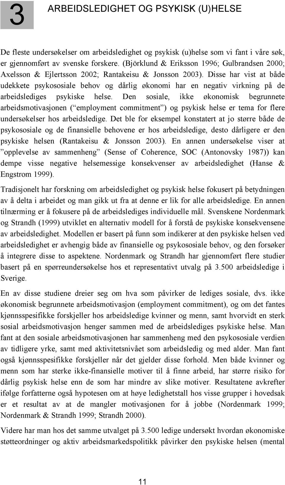 Disse har vist at både udekkete psykososiale behov og dårlig økonomi har en negativ virkning på de arbeidslediges psykiske helse.