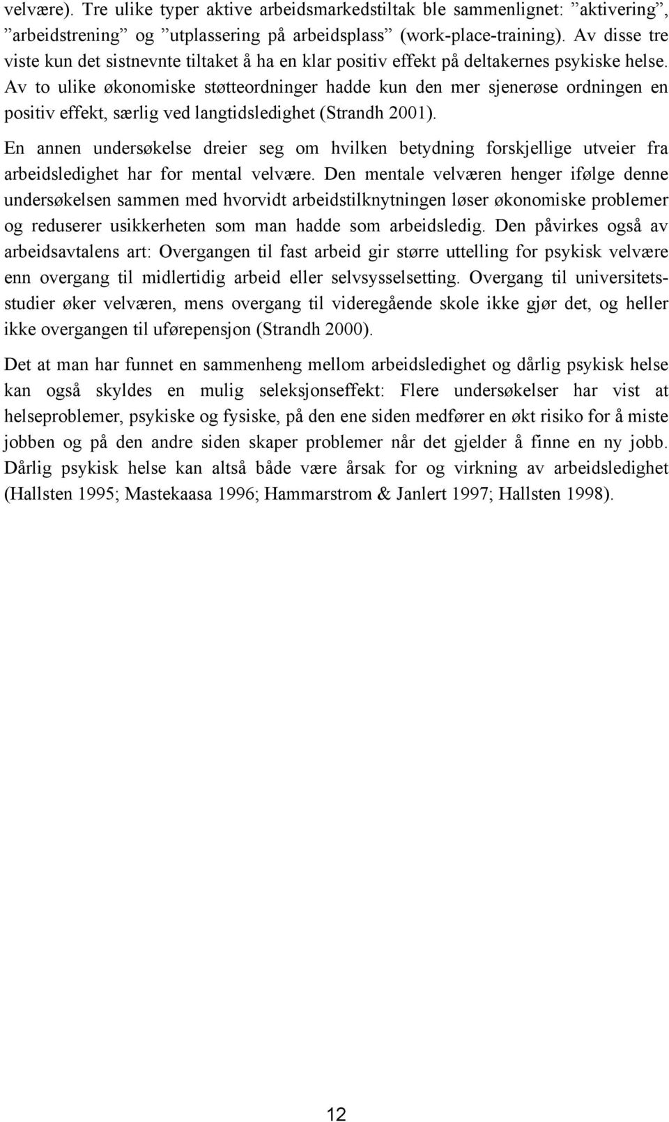 Av to ulike økonomiske støtteordninger hadde kun den mer sjenerøse ordningen en positiv effekt, særlig ved langtidsledighet (Strandh 2001).