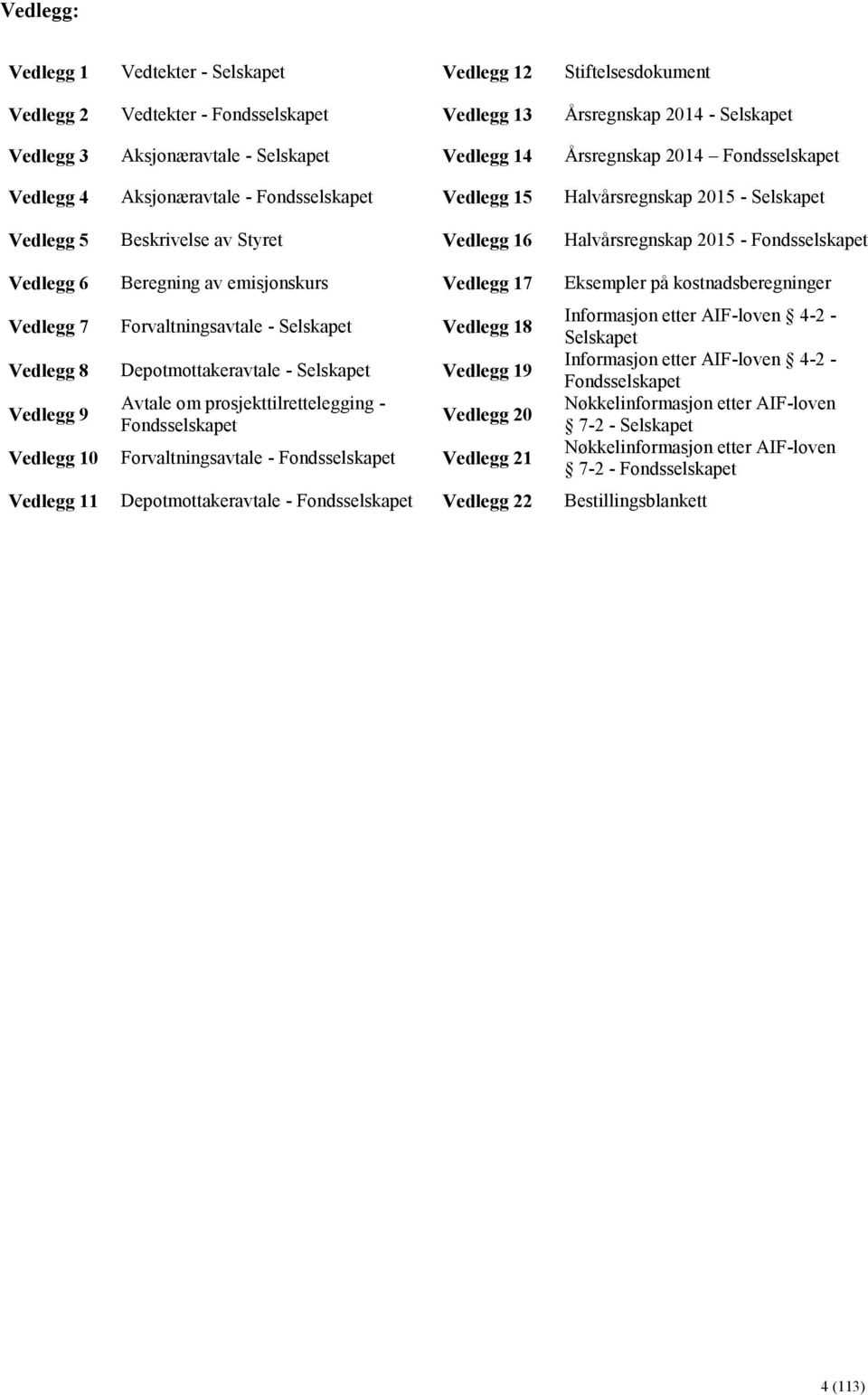 Vedlegg 6 Beregning av emisjonskurs Vedlegg 17 Eksempler på kostnadsberegninger Vedlegg 7 Forvaltningsavtale - Selskapet Vedlegg 18 Vedlegg 8 Depotmottakeravtale - Selskapet Vedlegg 19 Vedlegg 9