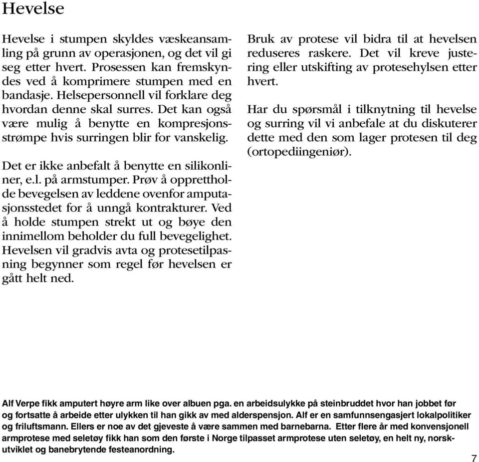 Det er ikke anbefalt å benytte en silikonliner, e.l. på armstumper. Prøv å opprettholde bevegelsen av leddene ovenfor amputasjonsstedet for å unngå kontrakturer.