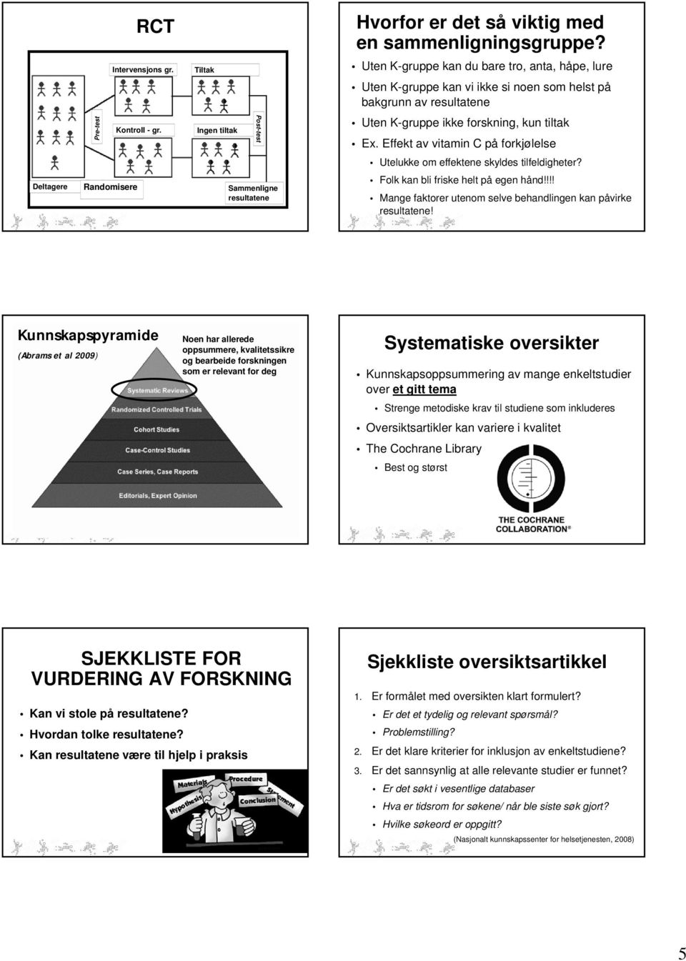 Ingen tiltak Post-test Uten K-gruppe ikke forskning, kun tiltak Ex. Effekt av vitamin C på forkjølelse Utelukke om effektene skyldes tilfeldigheter?