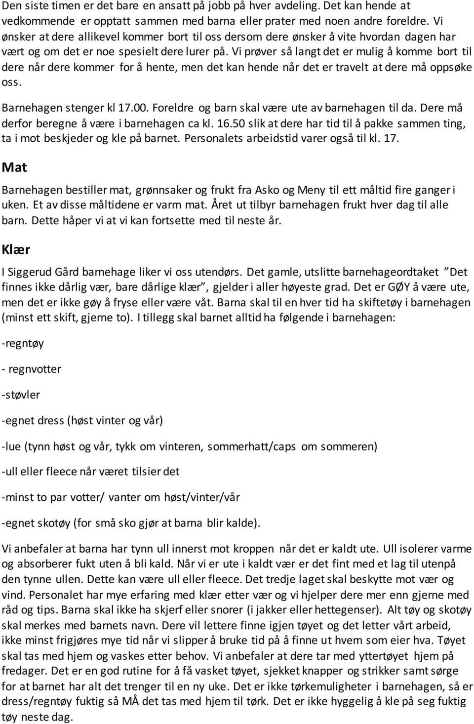 Vi prøver så langt det er mulig å komme bort til dere når dere kommer for å hente, men det kan hende når det er travelt at dere må oppsøke oss. Barnehagen stenger kl 17.00.