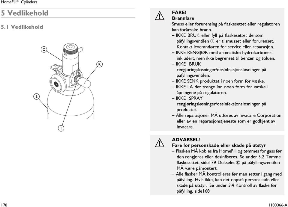 IKKE RENGJØR med aromatiske hydrokarboner, inkludert, men ikke begrenset til benzen og toluen. IKKE BRUK rengjøringsløsninger/desinfeksjonsløsninger på påfyllingsventilen.