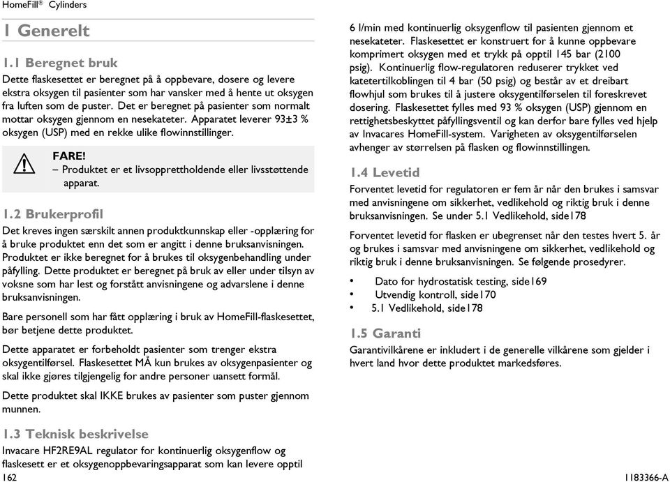 Det er beregnet på pasienter som normalt mottar oksygen gjennom en nesekateter. Apparatet leverer 93±3 % oksygen (USP) med en rekke ulike flowinnstillinger. FARE!