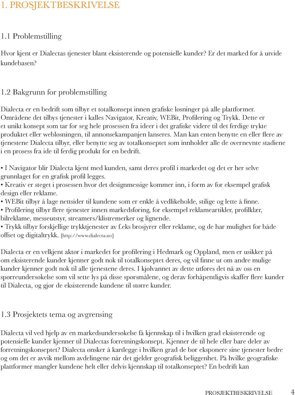 Dette er et unikt konsept som tar for seg hele prosessen fra ideer i det grafiske videre til det ferdige trykte produktet eller webløsningen, til annonsekampanjen lanseres.