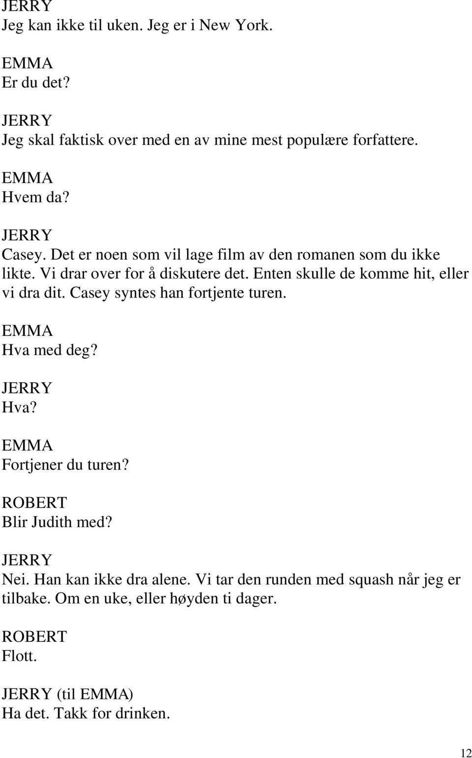 Enten skulle de komme hit, eller vi dra dit. Casey syntes han fortjente turen. Hva med deg? Hva? Fortjener du turen?