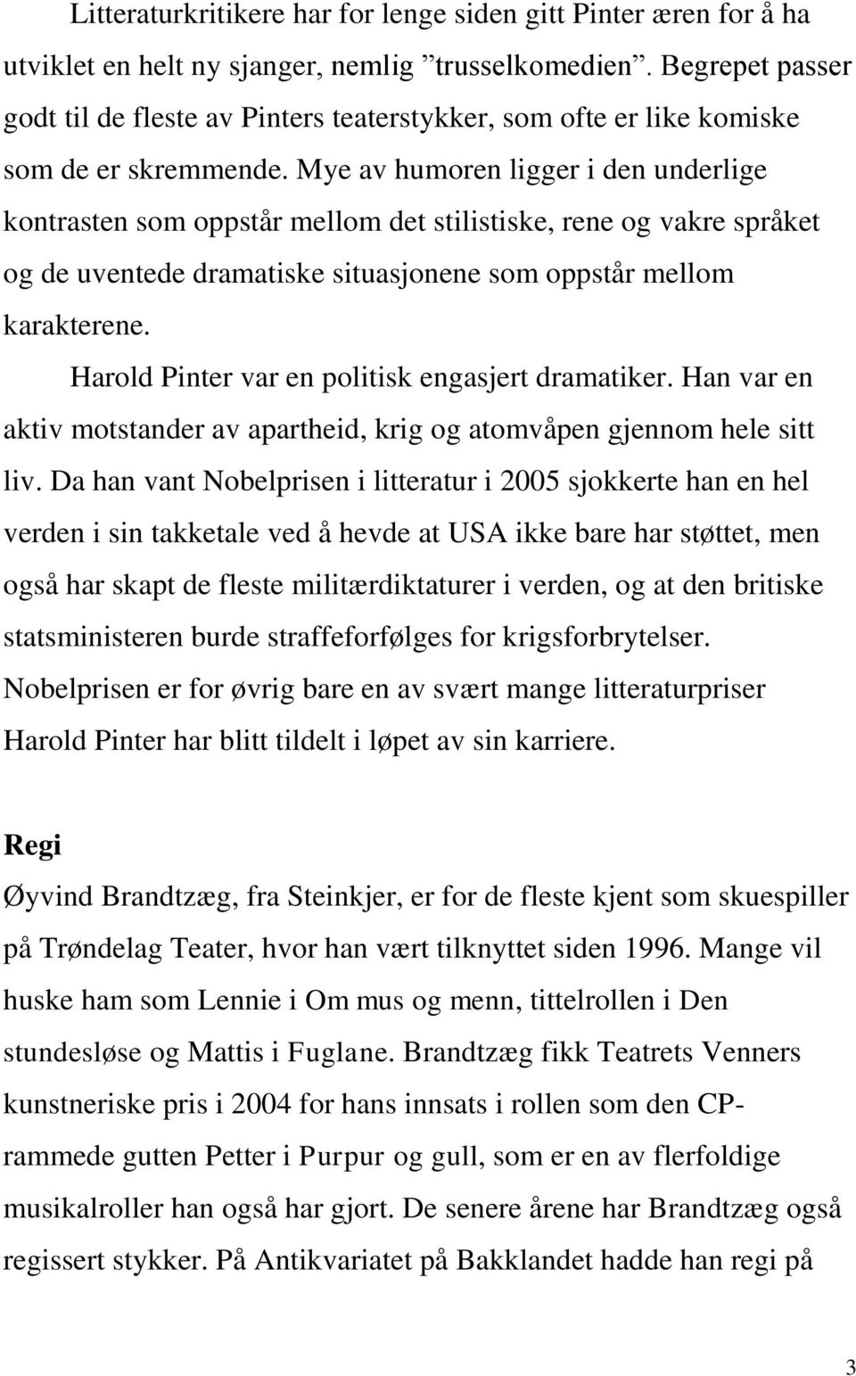 Mye av humoren ligger i den underlige kontrasten som oppstår mellom det stilistiske, rene og vakre språket og de uventede dramatiske situasjonene som oppstår mellom karakterene.