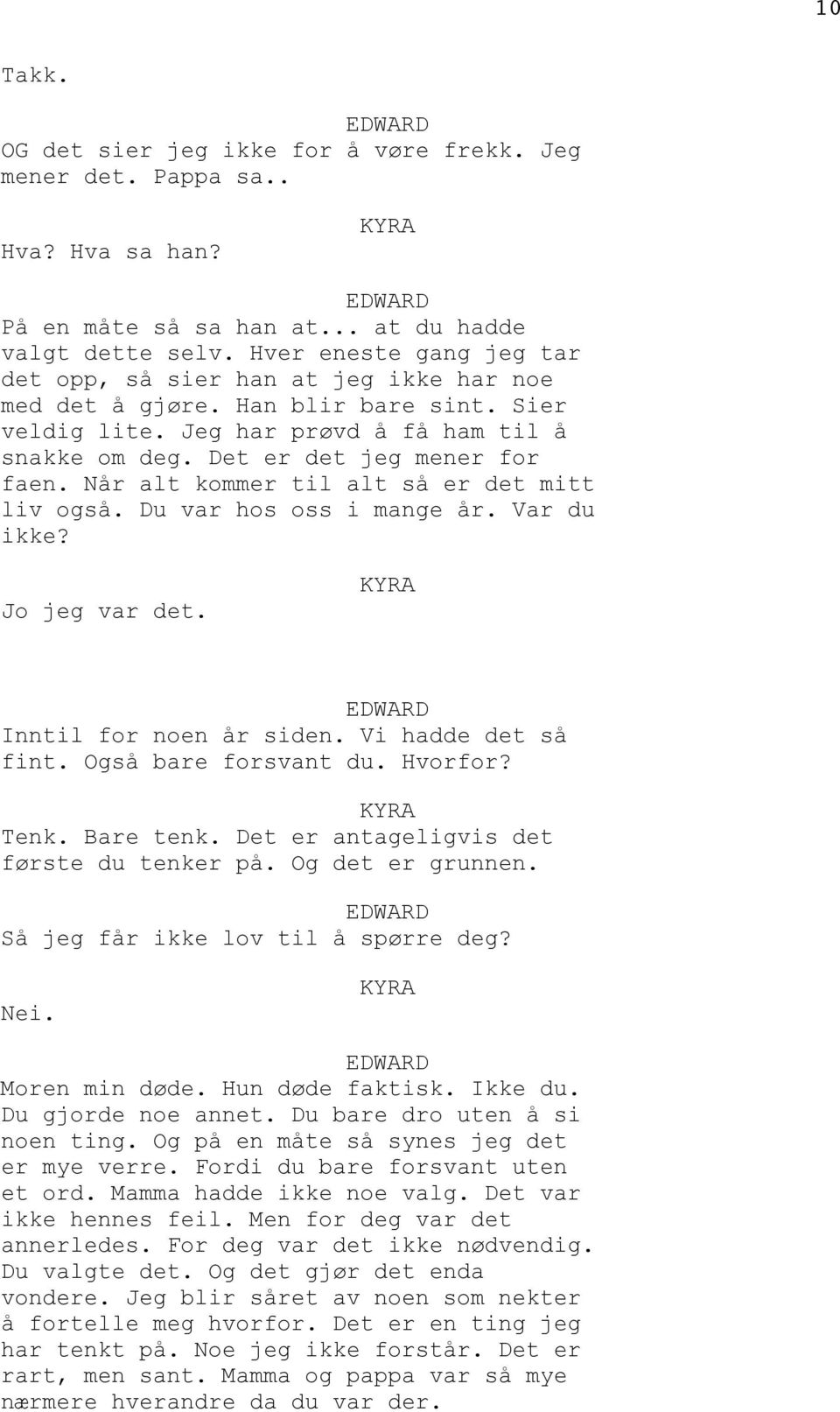 Når alt kommer til alt så er det mitt liv også. Du var hos oss i mange år. Var du ikke? Jo jeg var det. Inntil for noen år siden. Vi hadde det så fint. Også bare forsvant du. Hvorfor? Tenk. Bare tenk.