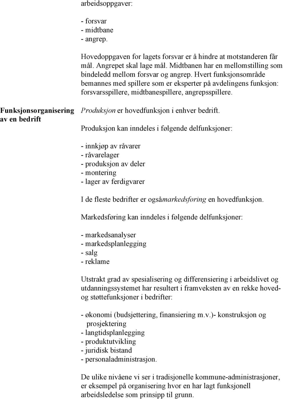 Hvert funksjonsområde bemannes med spillere som er eksperter på avdelingens funksjon: forsvarsspillere, midtbanespillere, angrepsspillere.