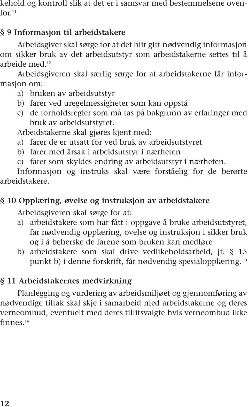 12 Arbeidsgiveren skal særlig sørge for at arbeidstakerne får informasjon om: a) bruken av arbeidsutstyr b) farer ved uregelmessigheter som kan oppstå c) de forholdsregler som må tas på bakgrunn av