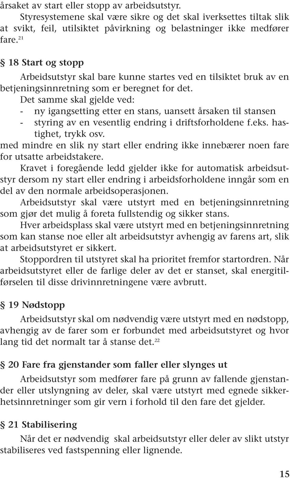 Det samme skal gjelde ved: - ny igangsetting etter en stans, uansett årsaken til stansen - styring av en vesentlig endring i driftsforholdene f.eks. hastighet, trykk osv.