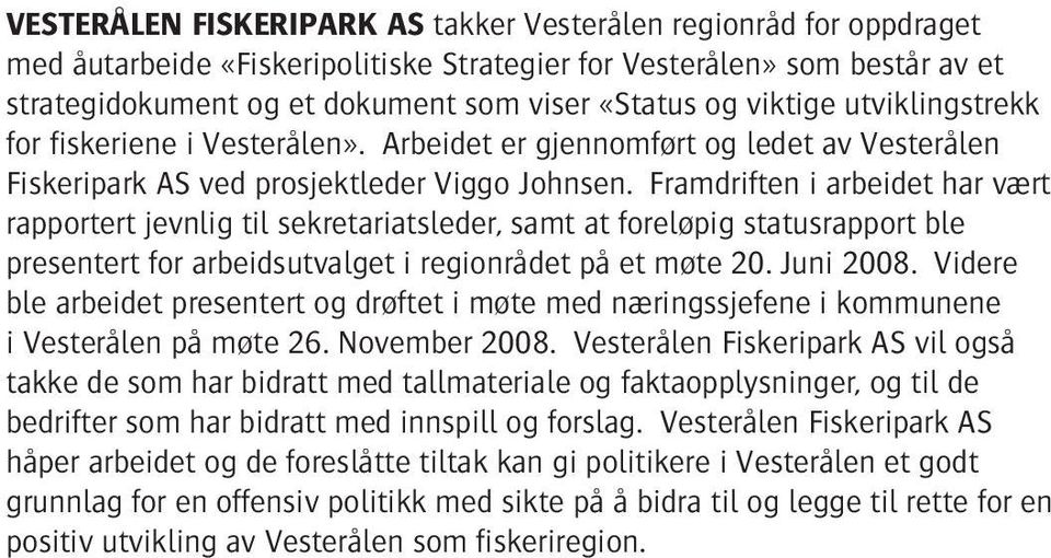 Framdriften i arbeidet har vært rapportert jevnlig til sekretariatsleder, samt at foreløpig statusrapport ble presentert for arbeidsutvalget i regionrådet på et møte 20. Juni 2008.