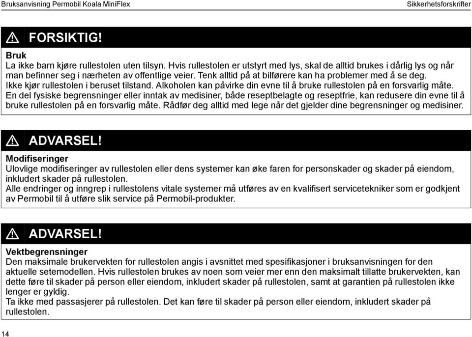 Ikke kjør rullestolen i beruset tilstand. Alkoholen kan påvirke din evne til å bruke rullestolen på en forsvarlig måte.