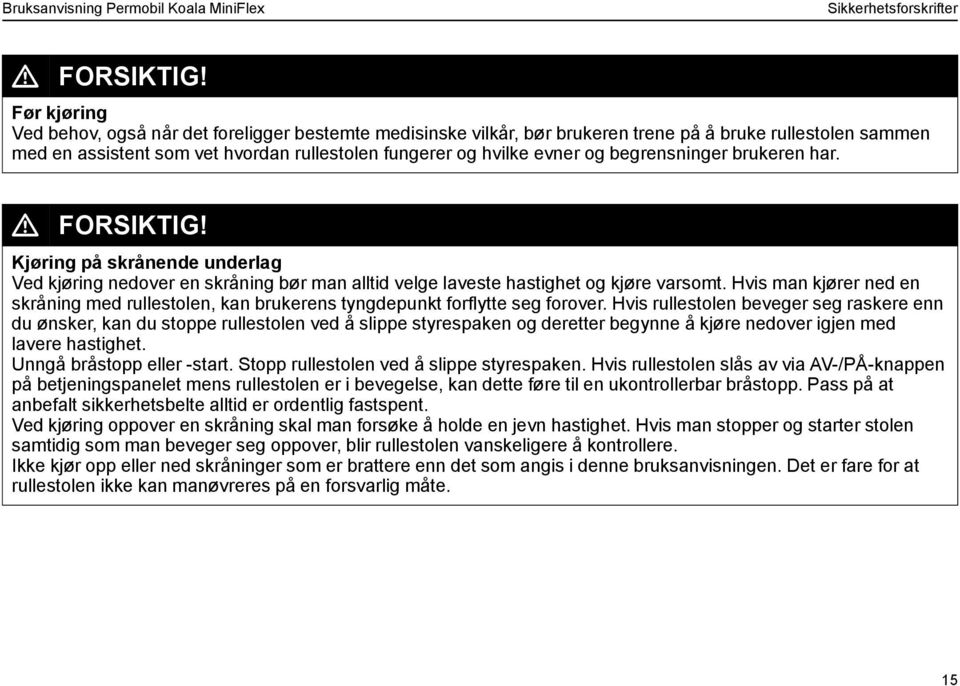 begrensninger brukeren har. L FORSIKTIG! Kjøring på skrånende underlag Ved kjøring nedover en skråning bør man alltid velge laveste hastighet og kjøre varsomt.