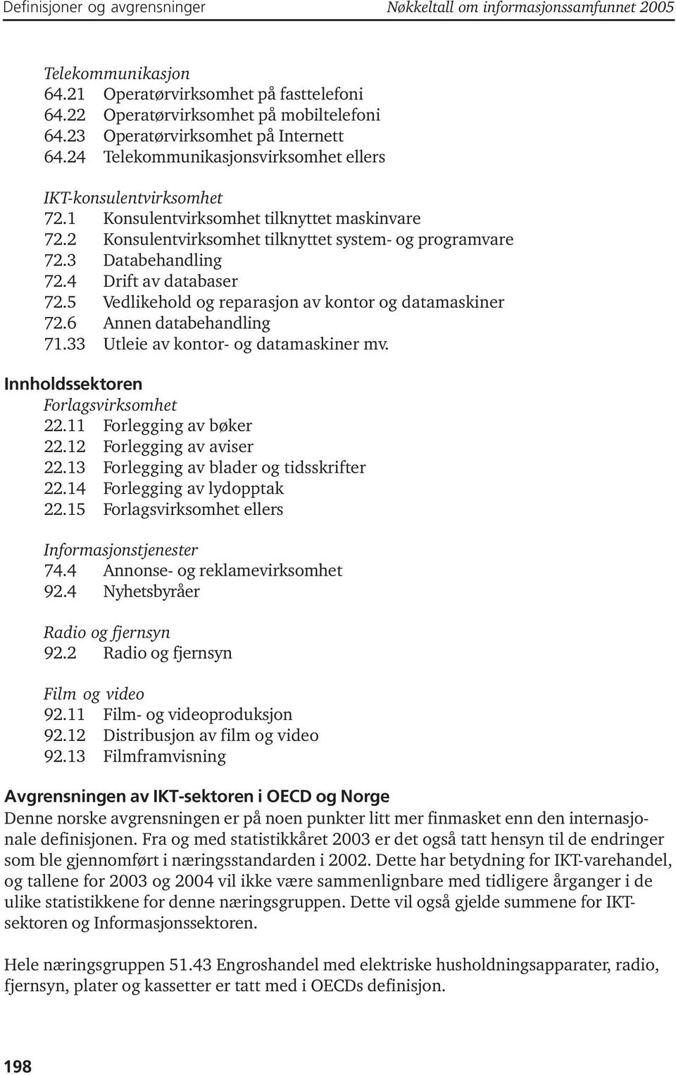 2 Konsulentvirksomhet tilknyttet system- og programvare 72.3 Databehandling 72.4 Drift av databaser 72.5 Vedlikehold og reparasjon av kontor og datamaskiner 72.6 Annen databehandling 71.