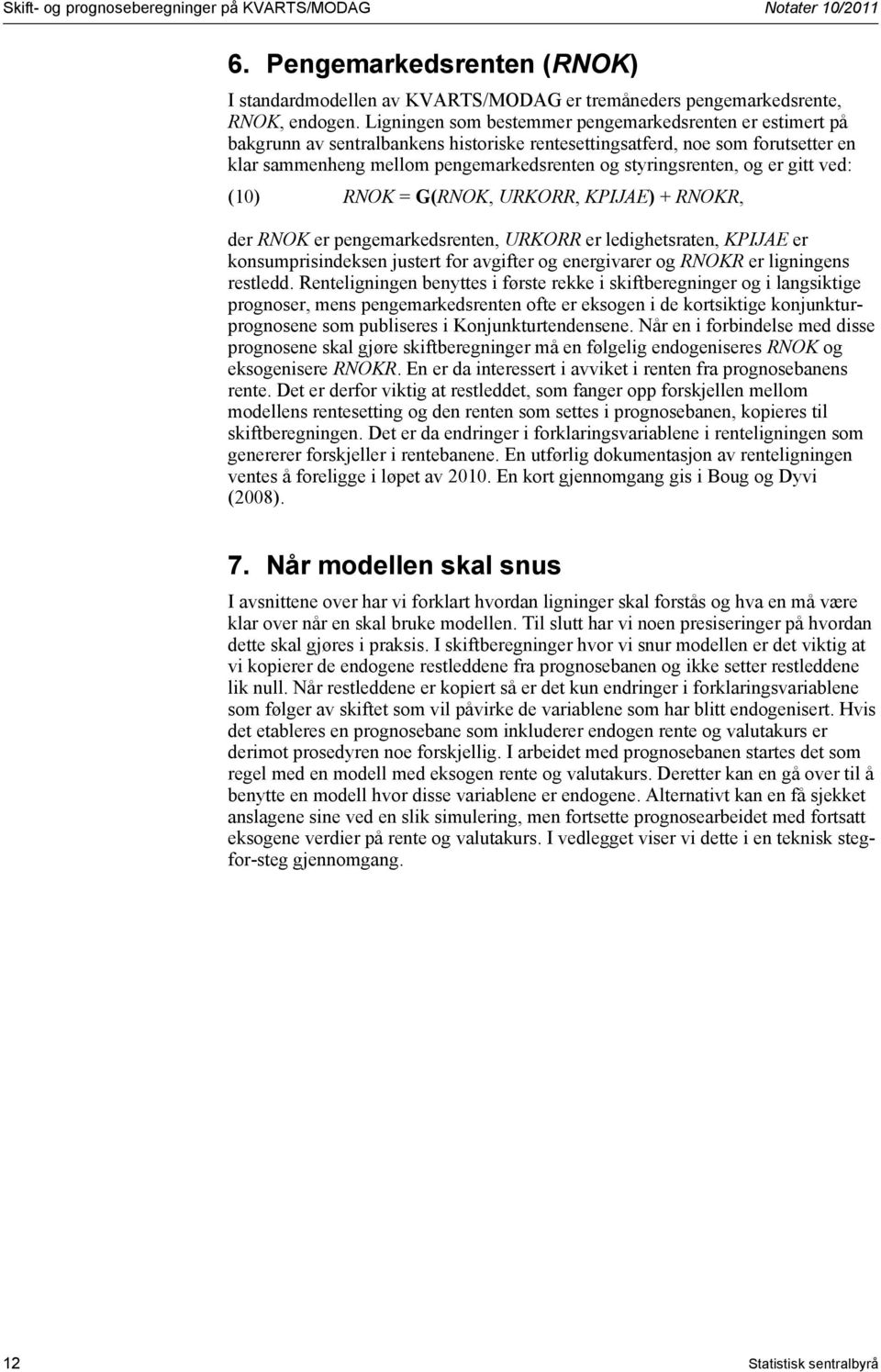 styringsrenten, og er gitt ved: (10) RNOK = G(RNOK, URKORR, KPIJAE) + RNOKR, der RNOK er pengemarkedsrenten, URKORR er ledighetsraten, KPIJAE er konsumprisindeksen justert for avgifter og energivarer