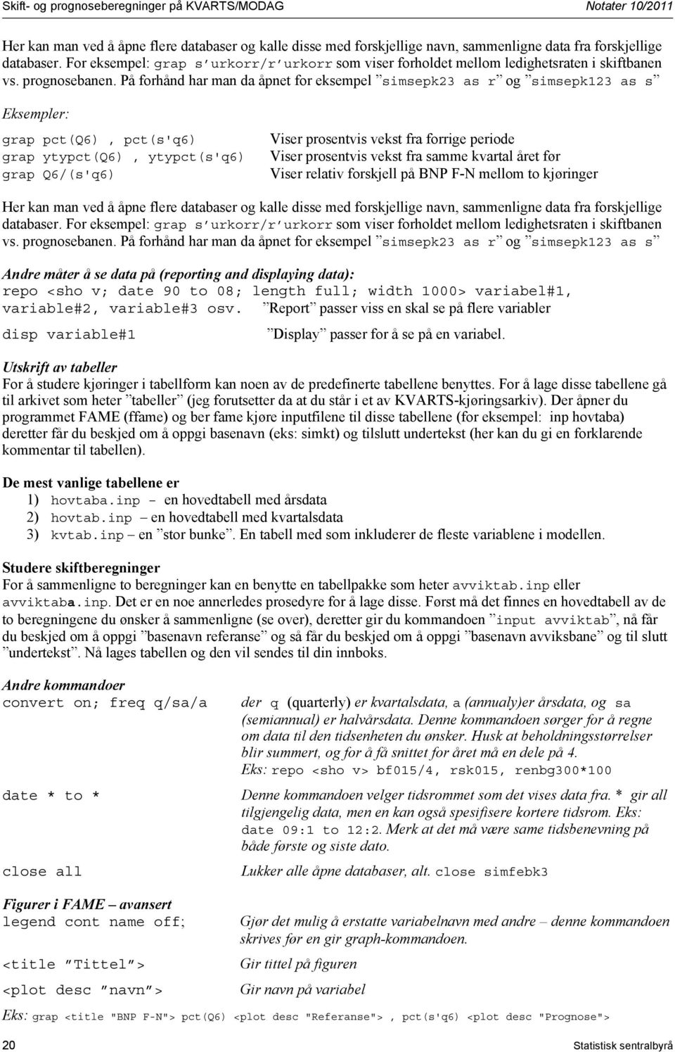 På forhånd har man da åpnet for eksempel simsepk23 as r og simsepk123 as s Eksempler: grap pct(q6), pct(s'q6) grap ytypct(q6), ytypct(s'q6) grap Q6/(s'q6) Viser prosentvis vekst fra forrige periode