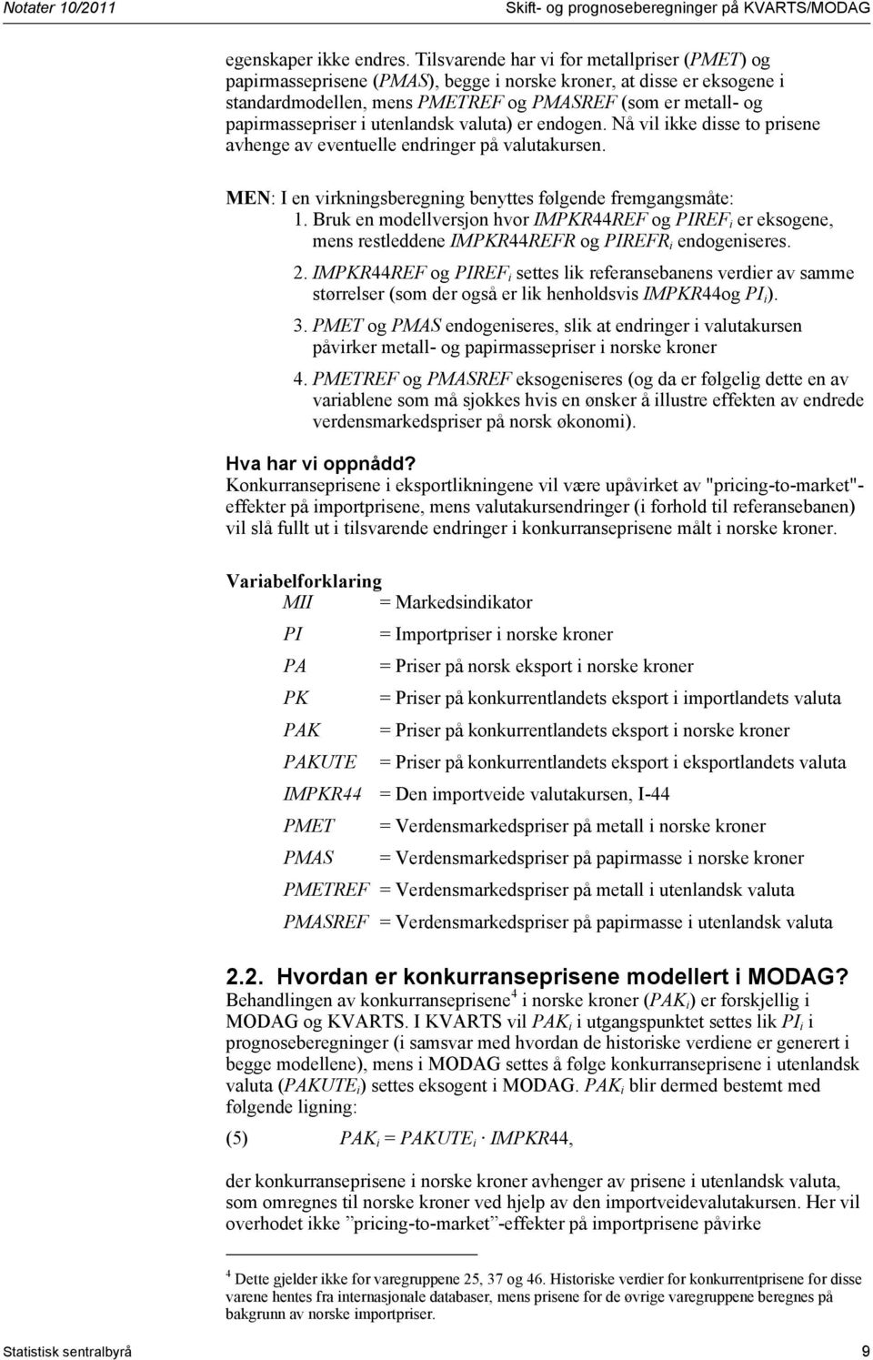 utenlandsk valuta) er endogen. Nå vil ikke disse to prisene avhenge av eventuelle endringer på valutakursen. MEN: I en virkningsberegning benyttes følgende fremgangsmåte: 1.