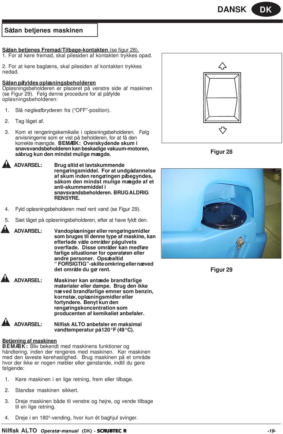 Slå nøgleafbryderen fra ( OFF -position). 2. Tag låget af. 3. Kom et rengøringskemikalie i opløsningsbeholderen. Følg anvisningerne som er vist på beholderen, for at få den korrekte mængde.