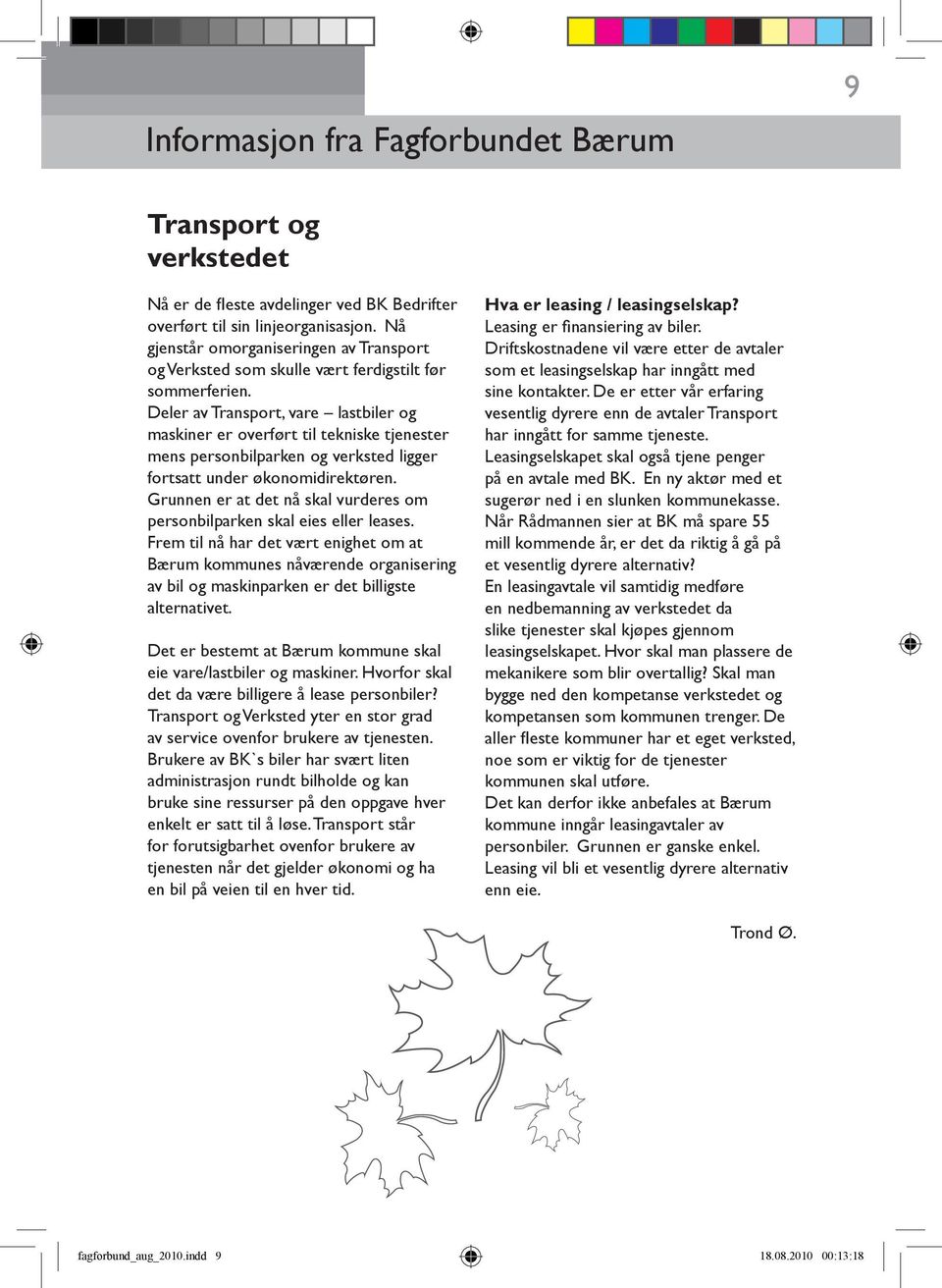 Deler av Transport, vare lastbiler og maskiner er overført til tekniske tjenester mens personbilparken og verksted ligger fortsatt under økonomidirektøren.