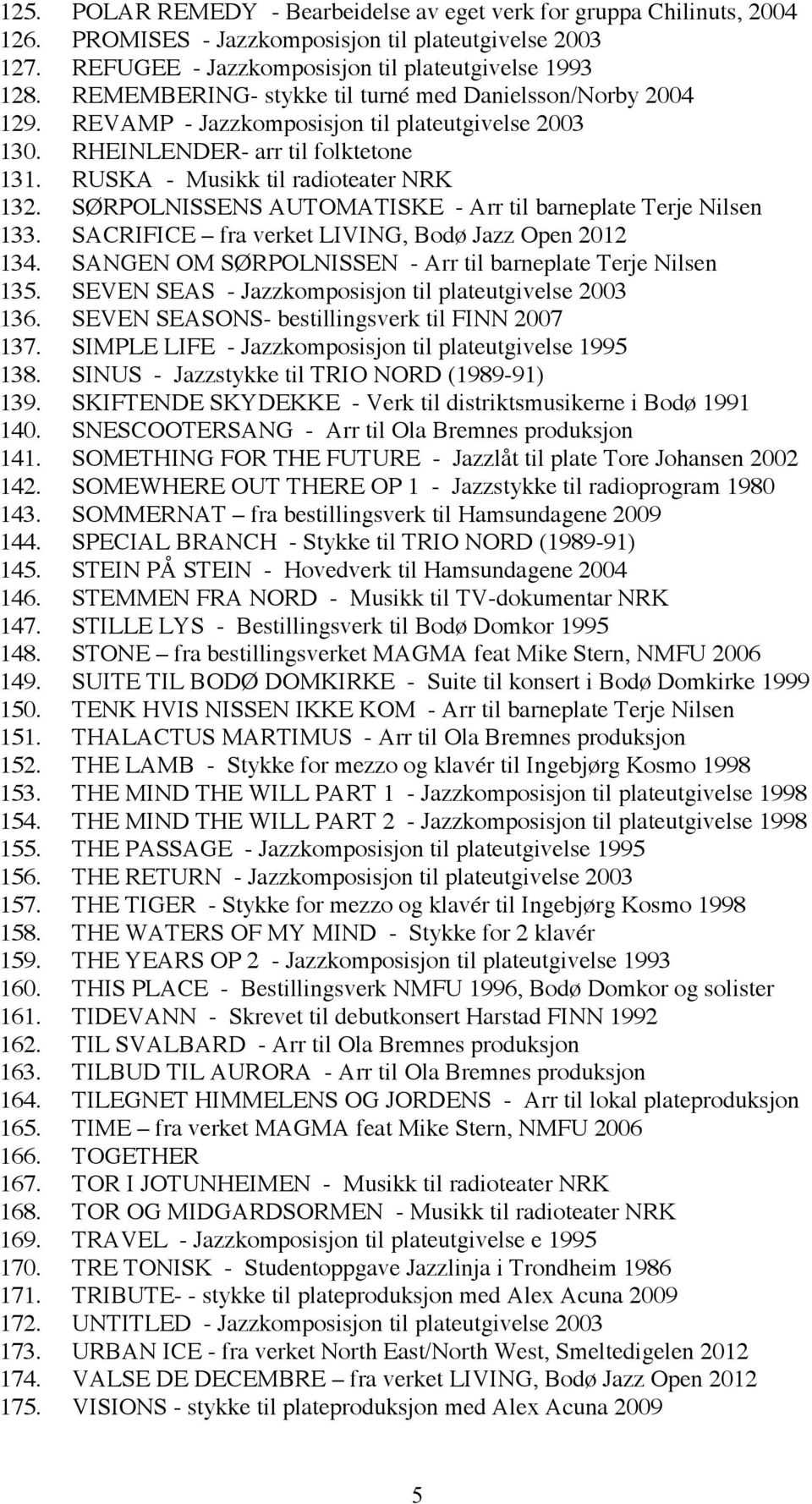 SØRPOLNISSENS AUTOMATISKE - Arr til barneplate Terje Nilsen 133. SACRIFICE fra verket LIVING, Bodø Jazz Open 2012 134. SANGEN OM SØRPOLNISSEN - Arr til barneplate Terje Nilsen 135.