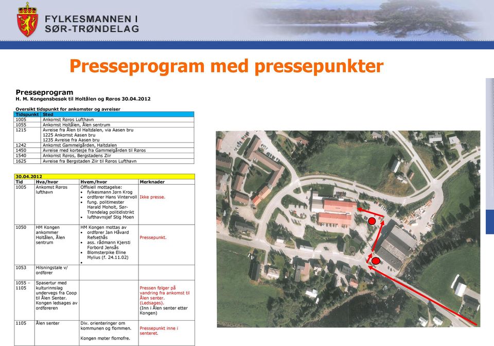 bru 1235 Avreise fra Aasen bru 1242 Ankomst Gammelgården, Haltdalen 1450 Avreise med kortesje fra Gammelgården til Røros 1540 Ankomst Røros, Bergstadens Ziir 1625 Avreise fra Bergstaden Ziir til