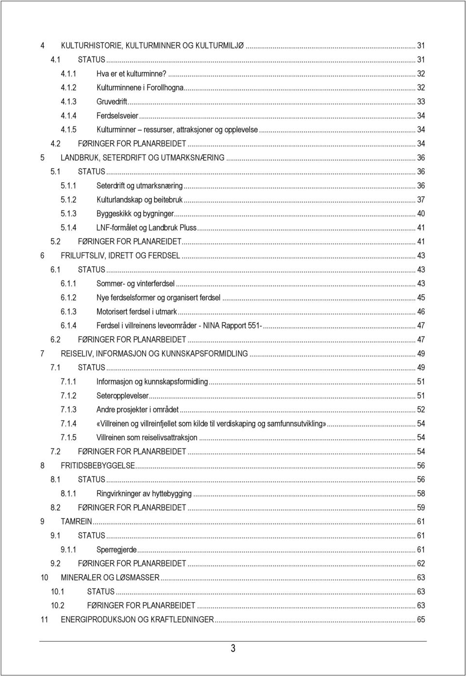 .. 40 5.1.4 LNF-formålet og Landbruk Pluss... 41 5.2 FØRINGER FOR PLANAREIDET... 41 6 FRILUFTSLIV, IDRETT OG FERDSEL... 43 6.1 STATUS... 43 6.1.1 Sommer- og vinterferdsel... 43 6.1.2 Nye ferdselsformer og organisert ferdsel.