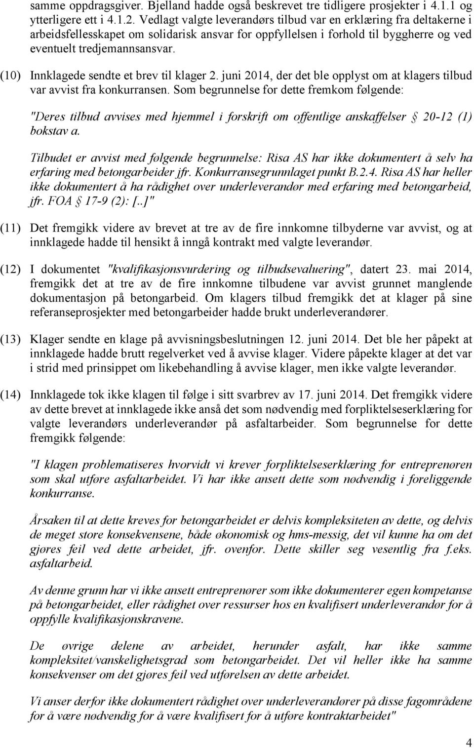 (10) Innklagede sendte et brev til klager 2. juni 2014, der det ble opplyst om at klagers tilbud var avvist fra konkurransen.