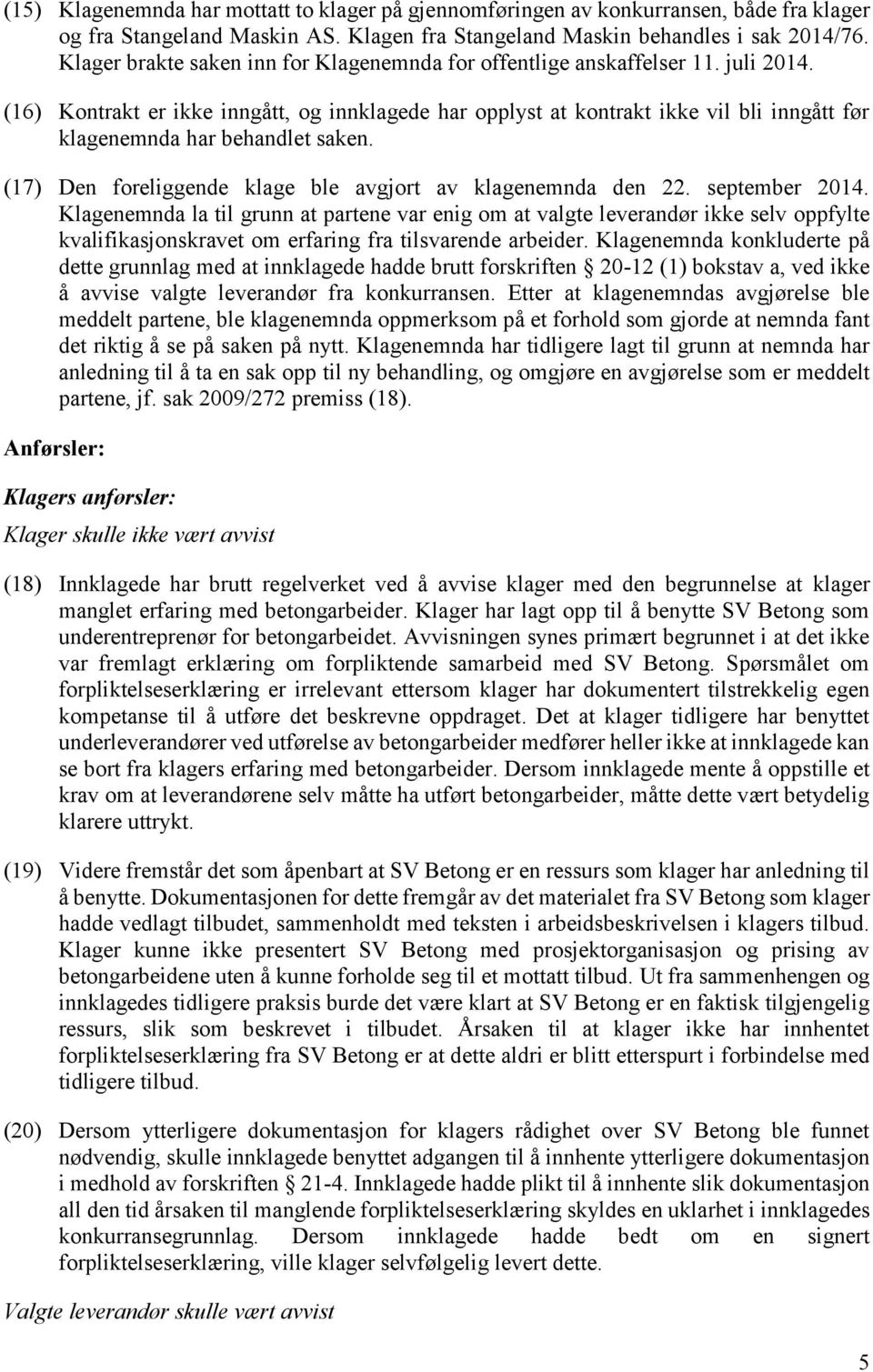 (16) Kontrakt er ikke inngått, og innklagede har opplyst at kontrakt ikke vil bli inngått før klagenemnda har behandlet saken. (17) Den foreliggende klage ble avgjort av klagenemnda den 22.