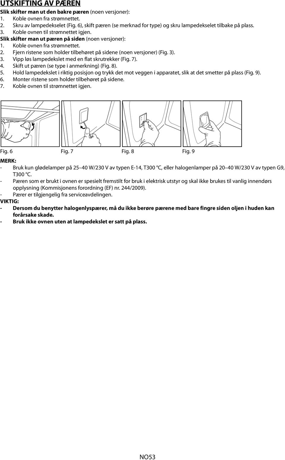 2. Fjern ristene som holder tilbehøret på sidene (noen versjoner) (Fig. 3). 3. Vipp løs lampedekslet med en flat skrutrekker (Fig. 7). 4. Skift ut pæren (se type i anmerkning) (Fig. 8). 5.