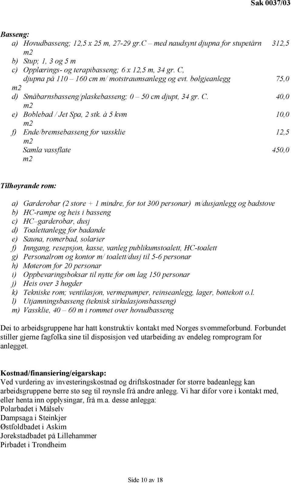 à 5 kvm 10,0 m2 f) Ende/bremsebasseng for vassklie 12,5 m2 Samla vassflate 450,0 m2 Tilhøyrande rom: a) Garderobar (2 store + 1 mindre, for tot 300 personar) m/dusjanlegg og badstove b) HC-rampe og