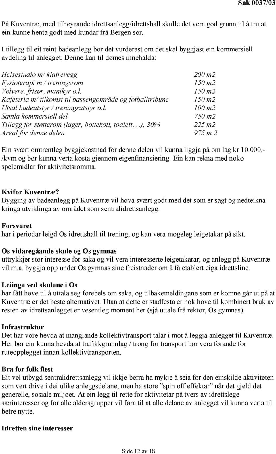 Denne kan til dømes innehalda: Helsestudio m/ klatrevegg 200 m2 Fysioterapi m / treningsrom 150 m2 Velvere, frisør, manikyr o.l. 150 m2 Kafeteria m/ tilkomst til bassengområde og fotballtribune 150 m2 Utsal badeutstyr / treningsutstyr o.