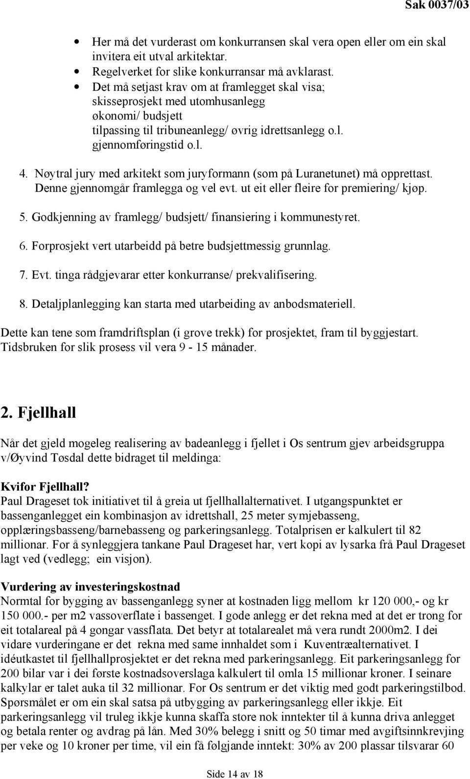 Nøytral jury med arkitekt som juryformann (som på Luranetunet) må opprettast. Denne gjennomgår framlegga og vel evt. ut eit eller fleire for premiering/ kjøp. 5.