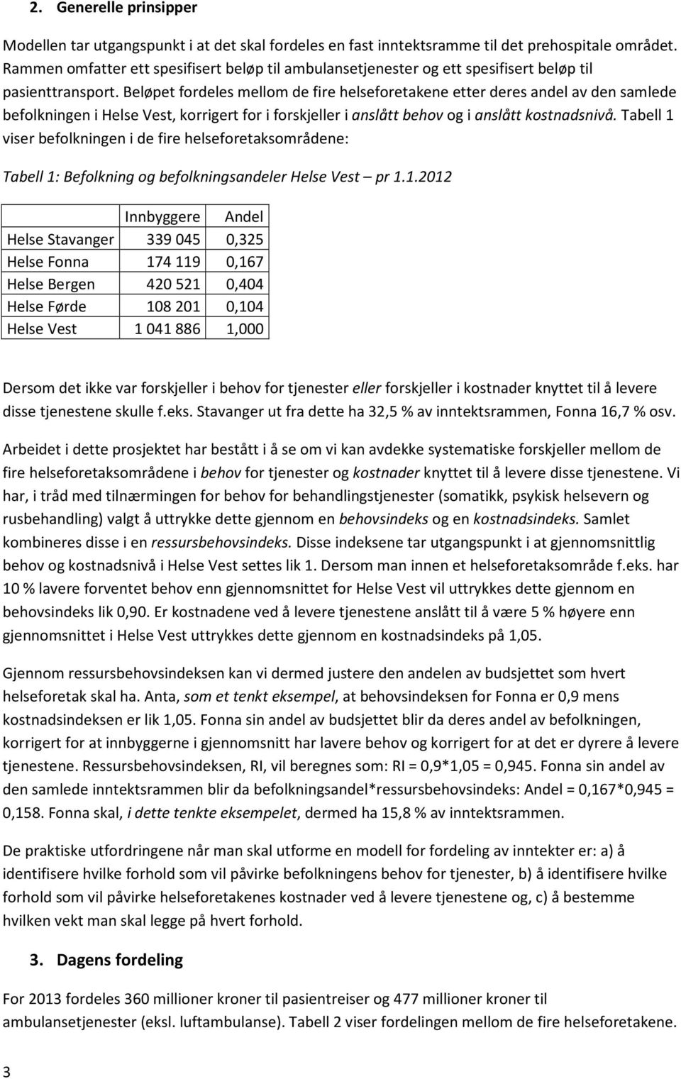 Beløpet fordeles mellom de fire helseforetakene etter deres andel av den samlede befolkningen i Helse Vest, korrigert for i forskjeller i anslått behov og i anslått kostnadsnivå.