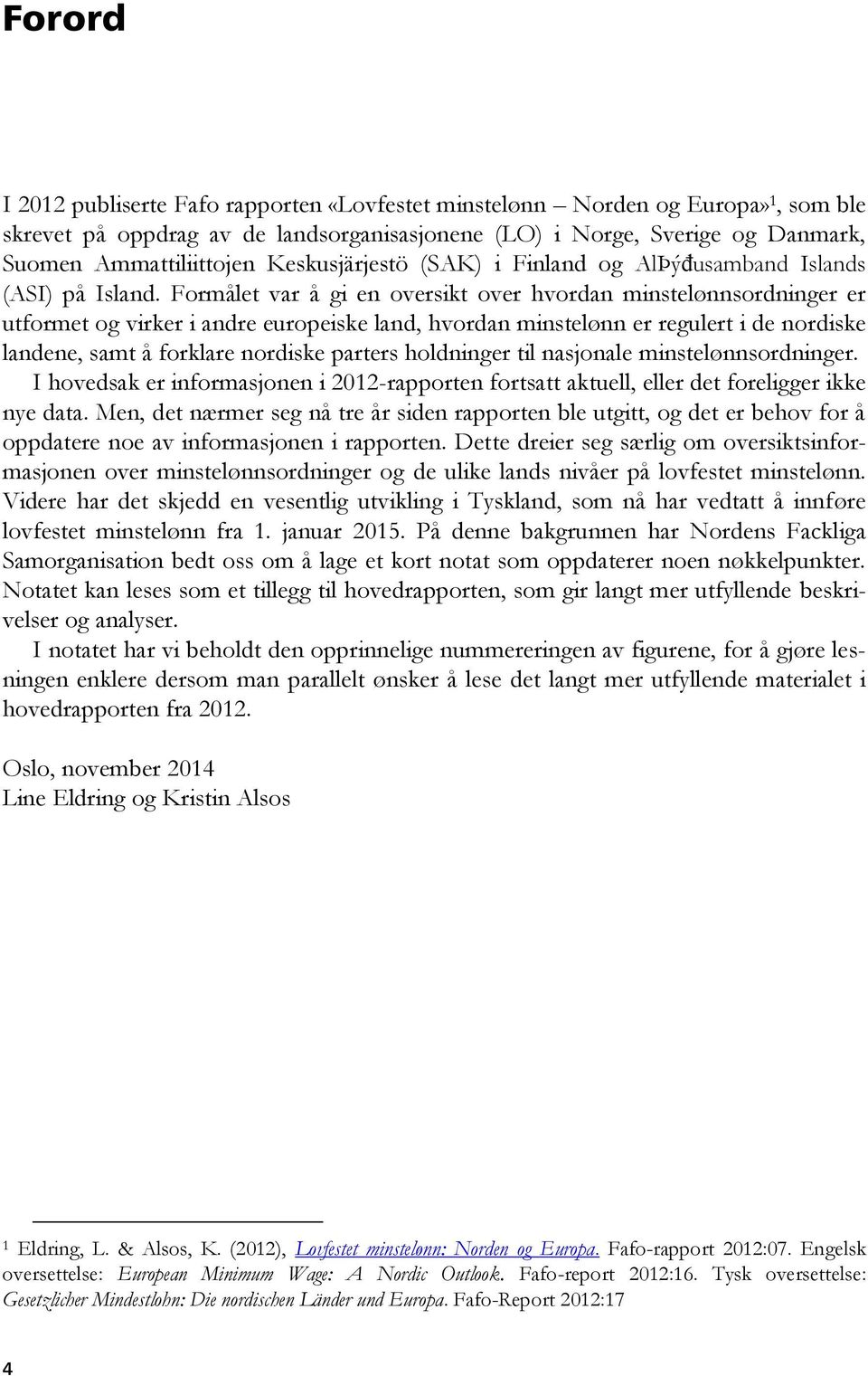 Formålet var å gi en oversikt over hvordan minstelønnsordninger er utformet og virker i andre europeiske land, hvordan minstelønn er regulert i de nordiske landene, samt å forklare nordiske parters