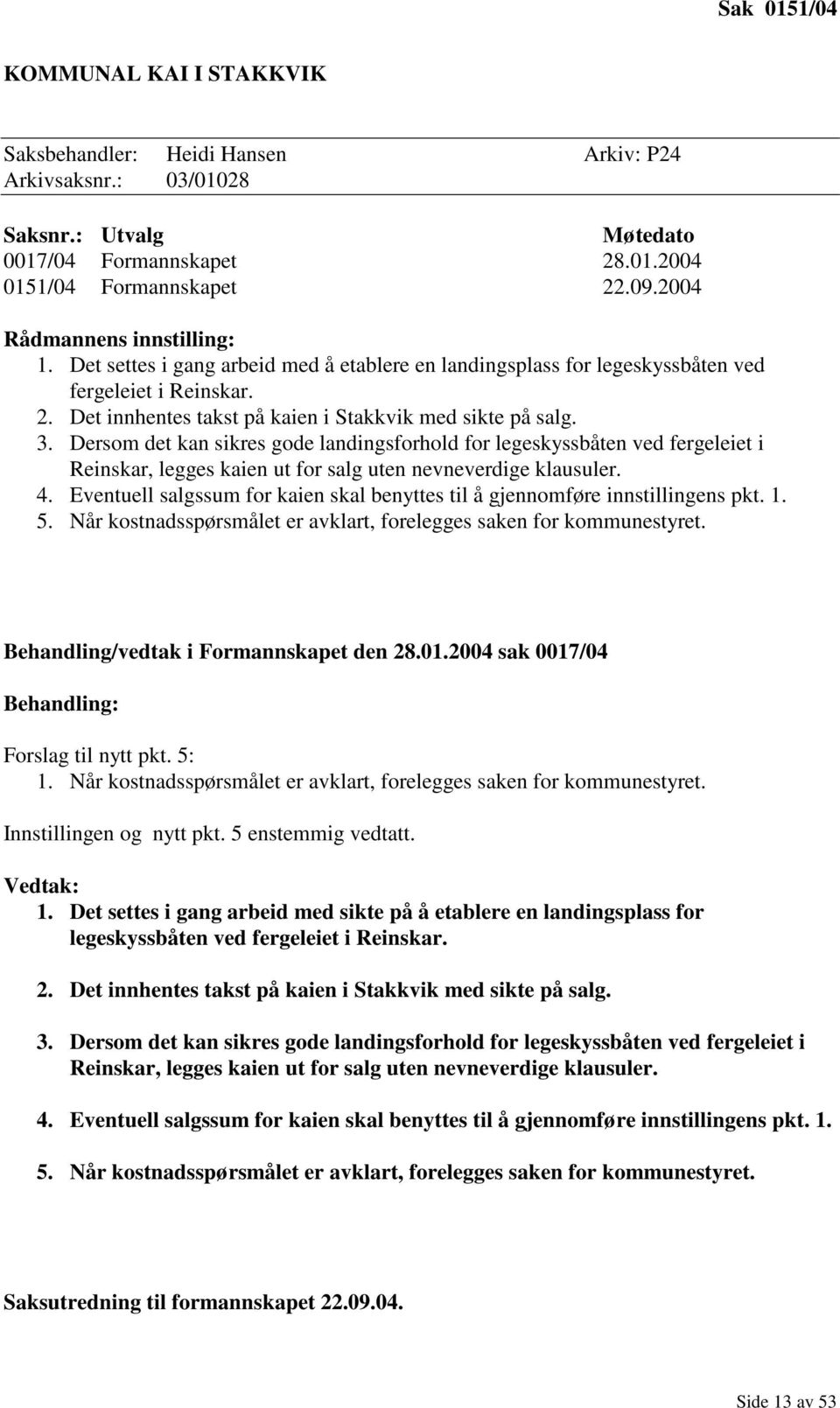 Dersom det kan sikres gode landingsforhold for legeskyssbåten ved fergeleiet i Reinskar, legges kaien ut for salg uten nevneverdige klausuler. 4.