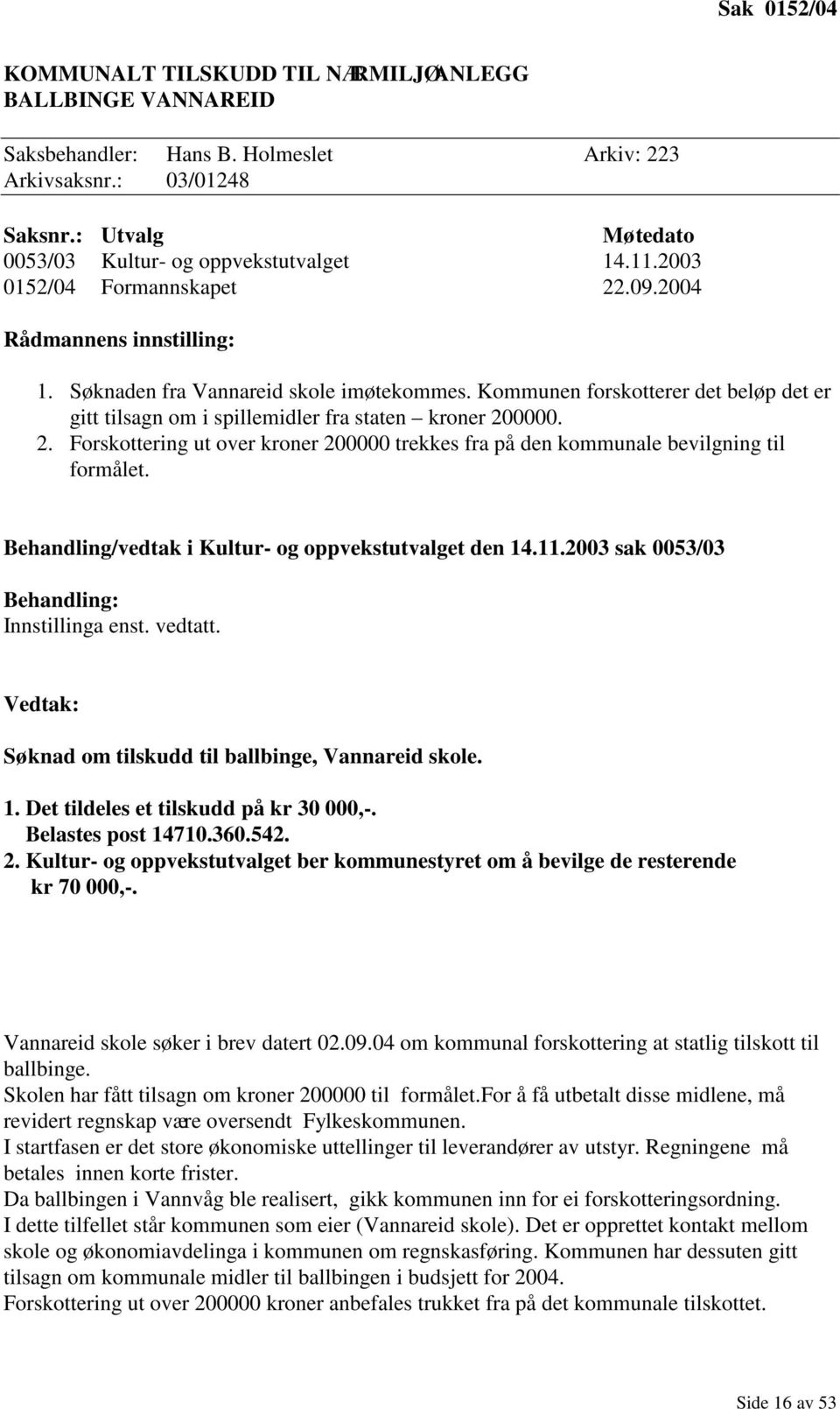 Kommunen forskotterer det beløp det er gitt tilsagn om i spillemidler fra staten kroner 200000. 2. Forskottering ut over kroner 200000 trekkes fra på den kommunale bevilgning til formålet.