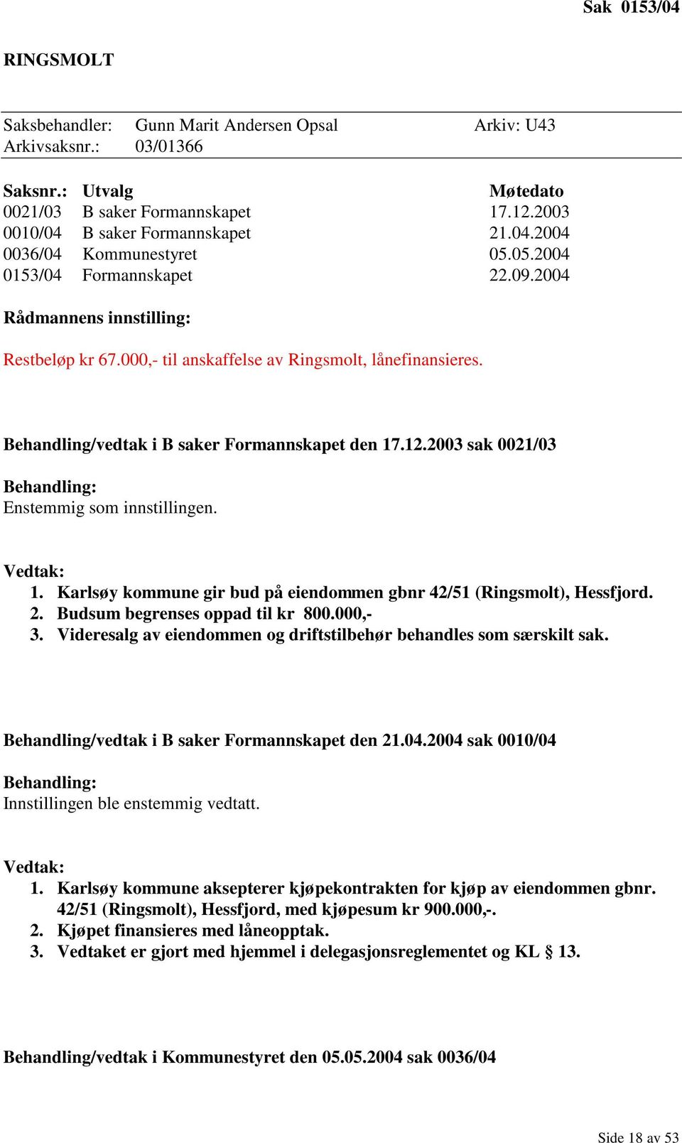 2003 sak 0021/03 Behandling: Enstemmig som innstillingen. Vedtak: 1. Karlsøy kommune gir bud på eiendommen gbnr 42/51 (Ringsmolt), Hessfjord. 2. Budsum begrenses oppad til kr 800.000,- 3.