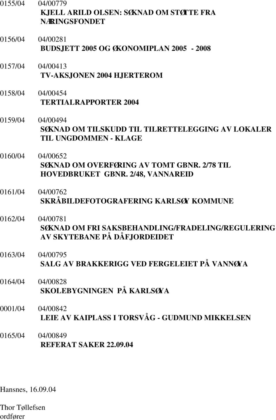 2/48, VANNAREID 0161/04 04/00762 SKRÅBILDEFOTOGRAFERING KARLSØY KOMMUNE 0162/04 04/00781 SØKNAD OM FRI SAKSBEHANDLING/FRADELING/REGULERING AV SKYTEBANE PÅ DÅFJORDEIDET 0163/04 04/00795 SALG AV