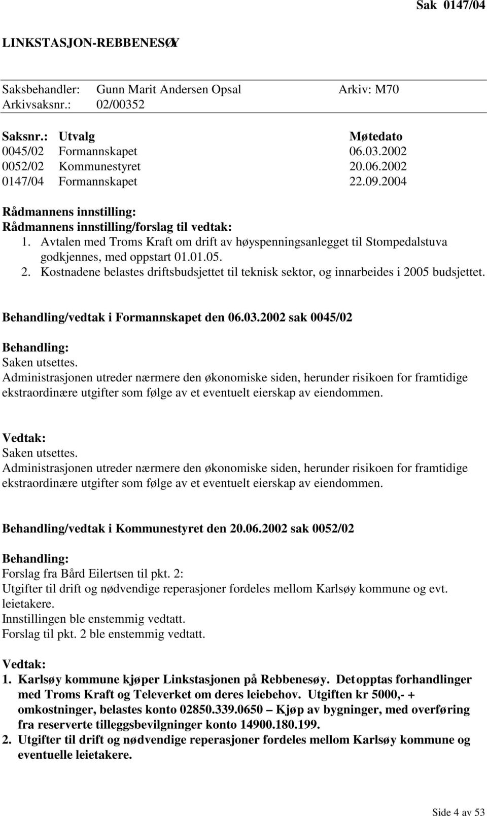 Kostnadene belastes driftsbudsjettet til teknisk sektor, og innarbeides i 2005 budsjettet. Behandling/vedtak i Formannskapet den 06.03.2002 sak 0045/02 Behandling: Saken utsettes.