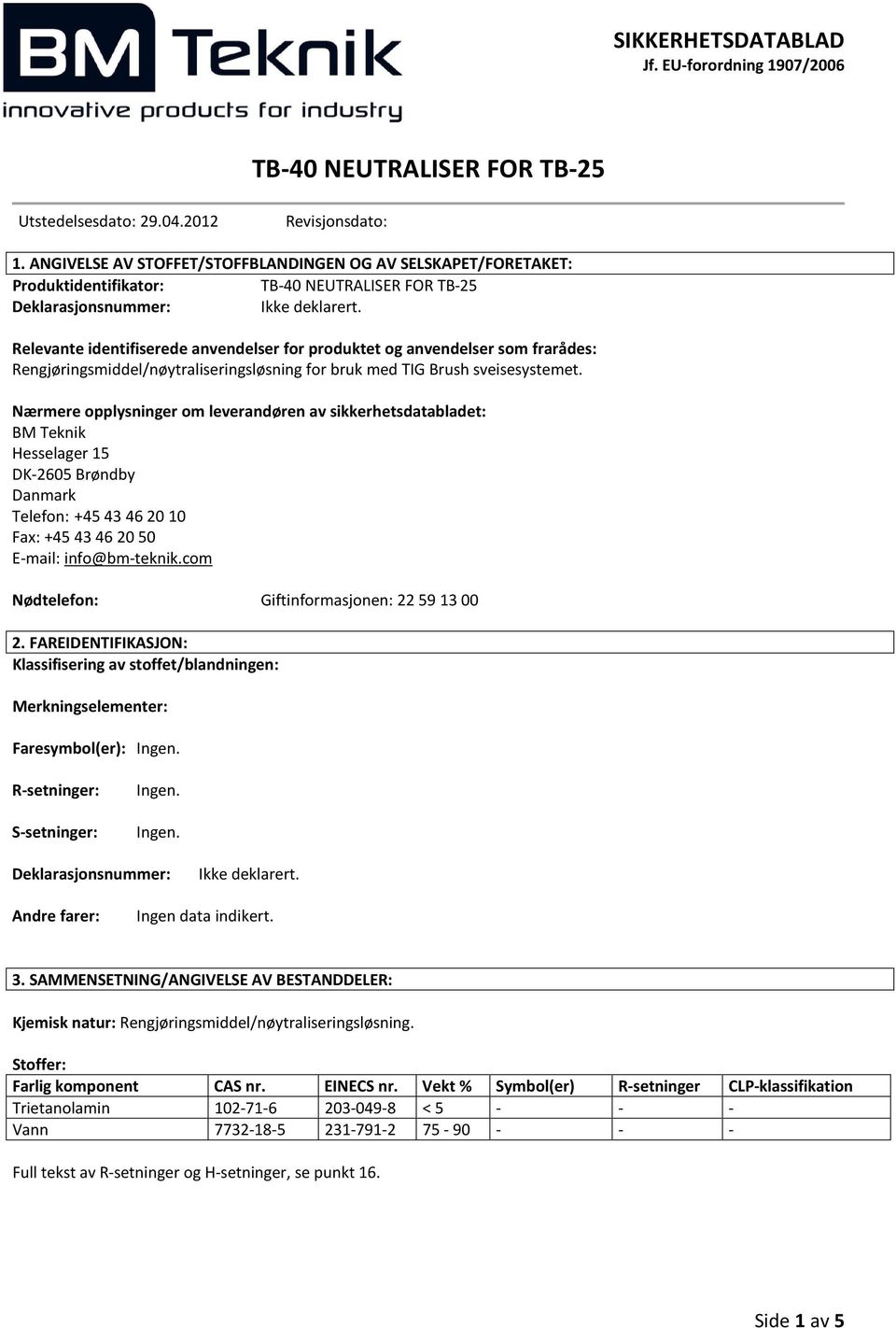 Nærmere opplysninger om leverandøren av sikkerhetsdatabladet: BM Teknik Hesselager 15 DK-2605 Brøndby Danmark Telefon: +45 43 46 20 10 Fax: +45 43 46 20 50 E-mail: info@bm-teknik.