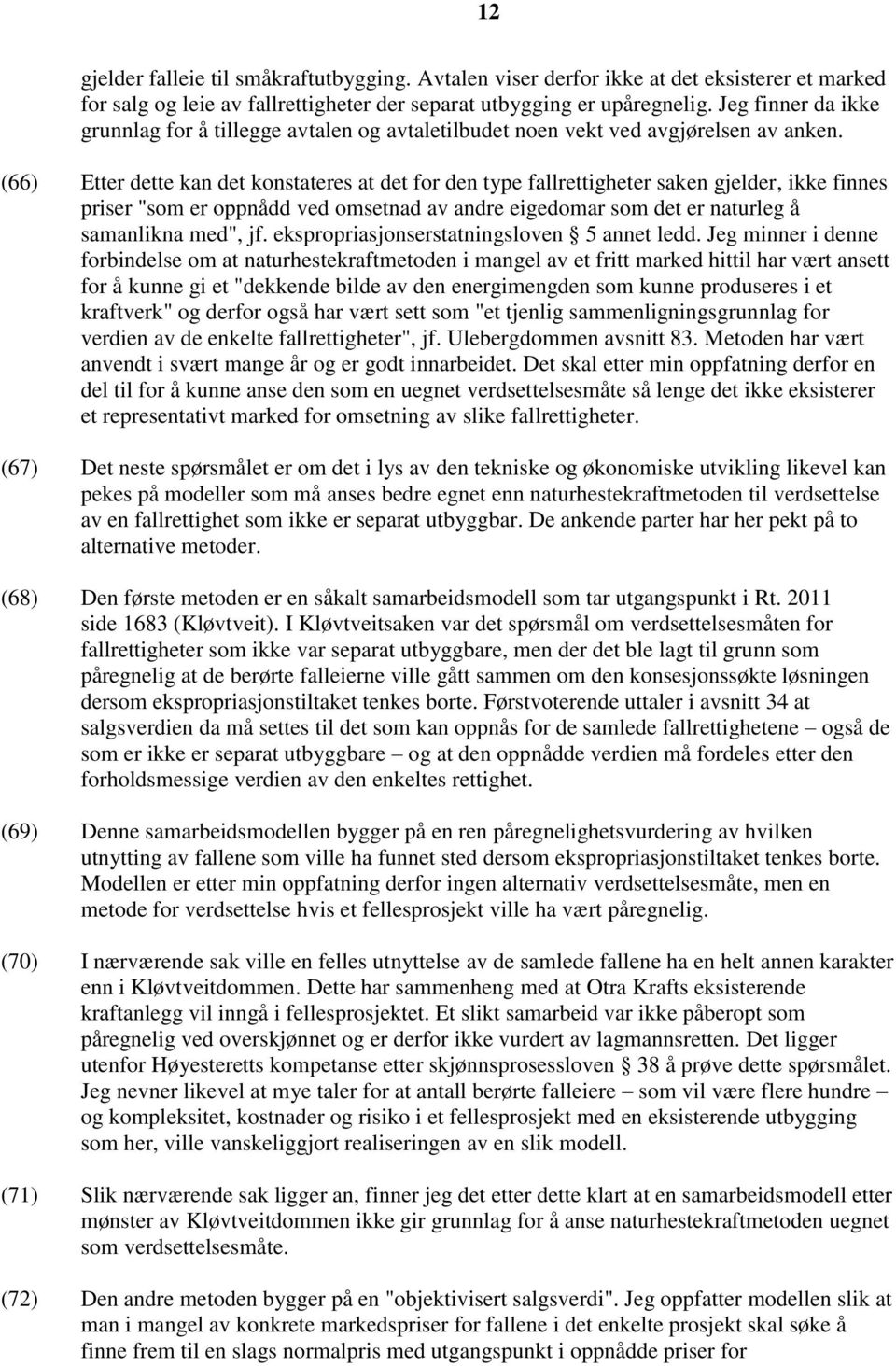 (66) Etter dette kan det konstateres at det for den type fallrettigheter saken gjelder, ikke finnes priser "som er oppnådd ved omsetnad av andre eigedomar som det er naturleg å samanlikna med", jf.