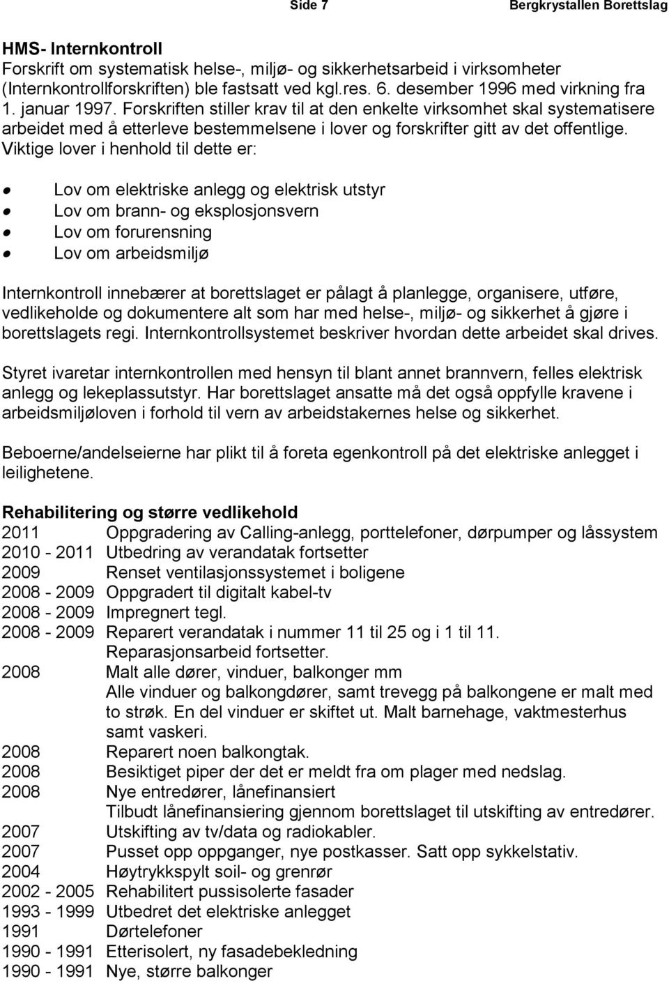 Viktige lover i henhold til dette er: Lov om elektriske anlegg og elektrisk utstyr Lov om brann- og eksplosjonsvern Lov om forurensning Lov om arbeidsmiljø Internkontroll innebærer at borettslaget er